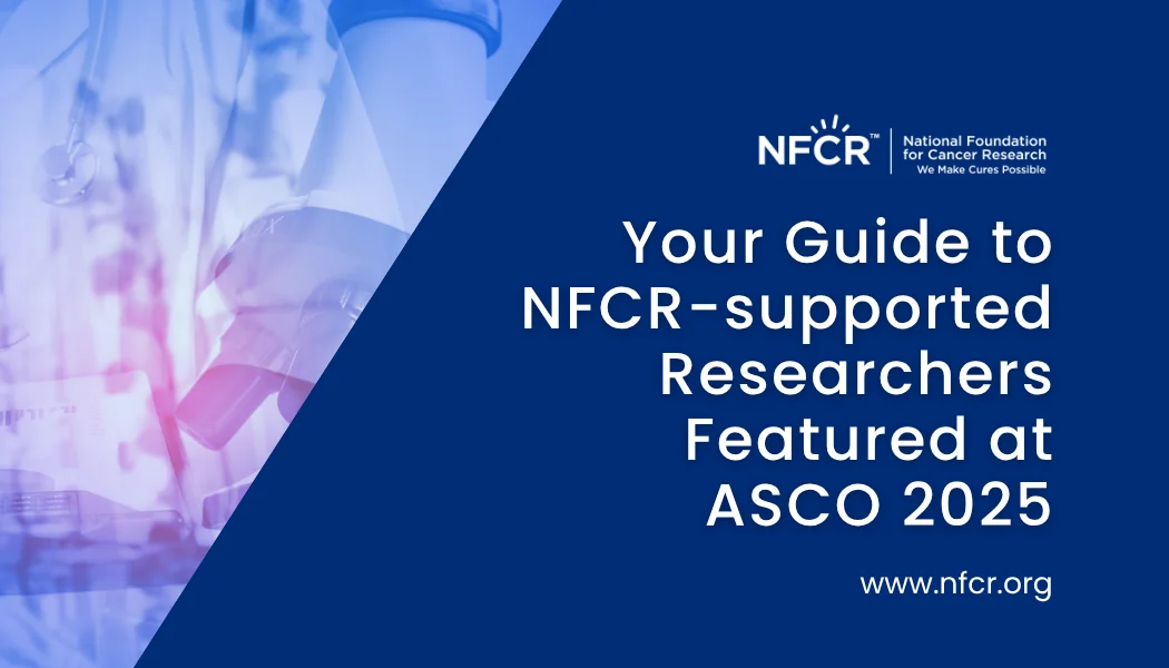 Your Guide to NFCR-supported Researchers Featured at ASCO 2025