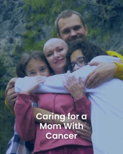 Caring for a Mom With Cancer